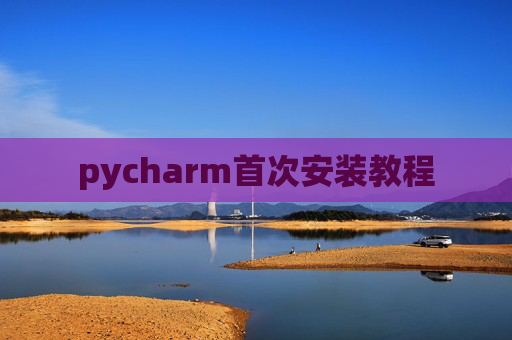 pycharm首次安装教程 pycharm首次安装教程